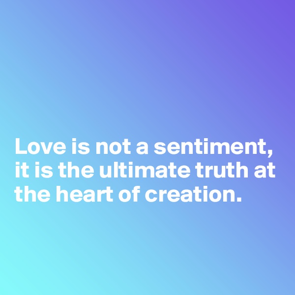 




Love is not a sentiment, it is the ultimate truth at the heart of creation.



