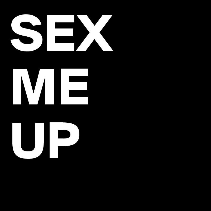 SEX    ME       UP