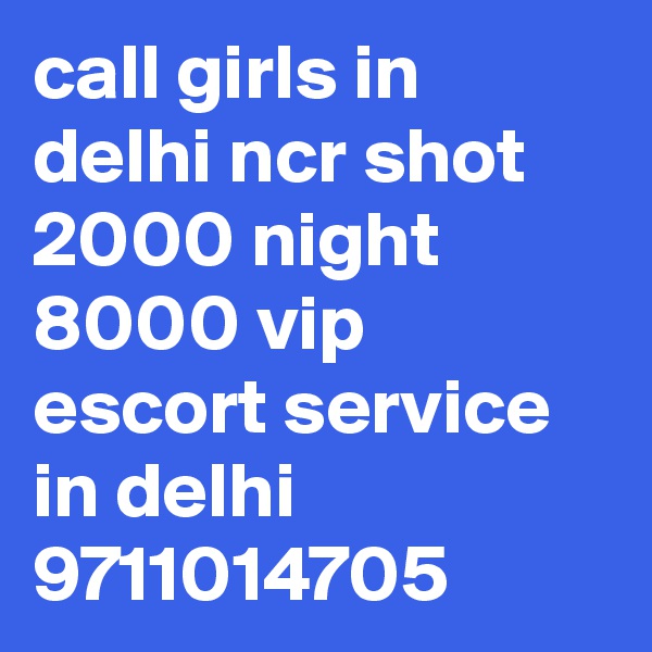call girls in delhi ncr shot 2000 night 8000 vip escort service in delhi 9711014705