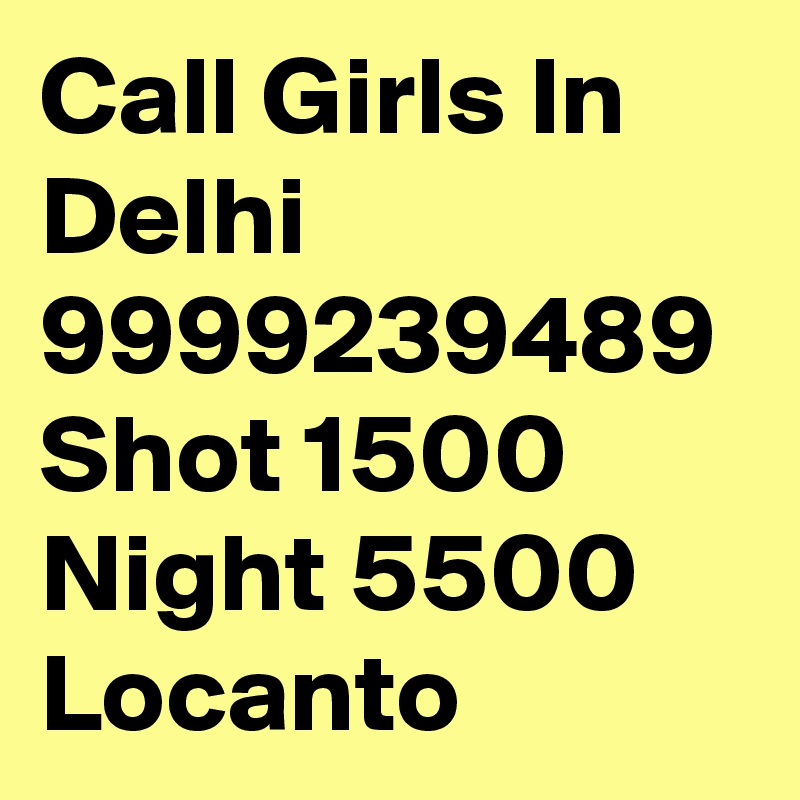 Call Girls In Delhi 9999239489 Shot 1500 Night 5500 Locanto