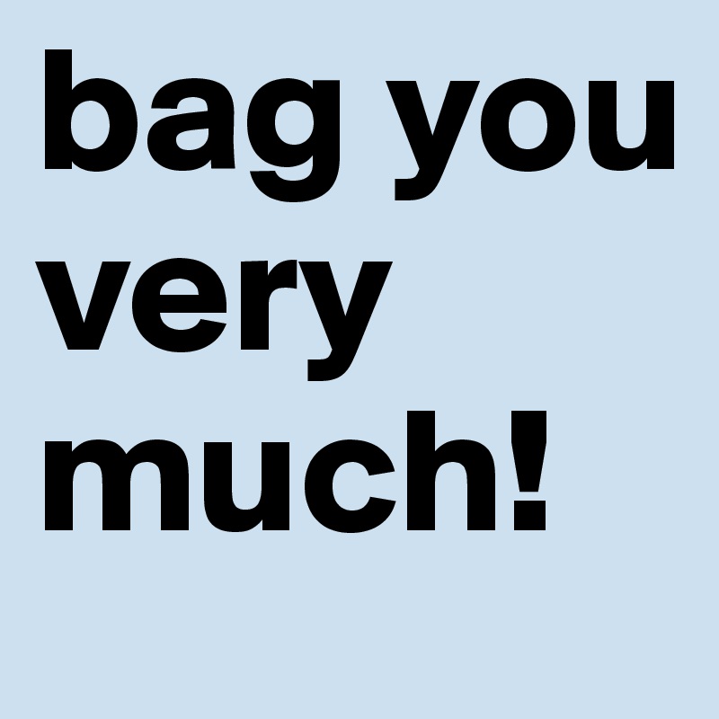 bag you very much!