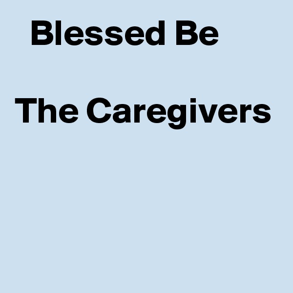   Blessed Be

The Caregivers


