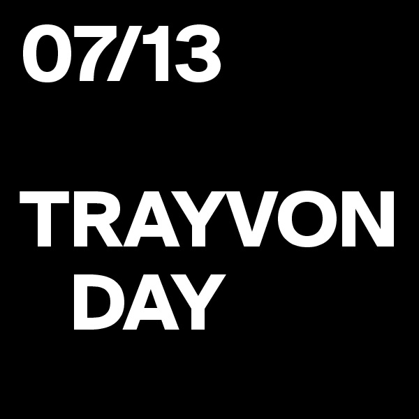 07/13 

TRAYVON
   DAY