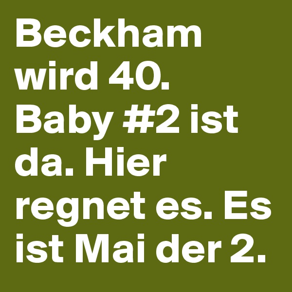Beckham wird 40. Baby #2 ist da. Hier regnet es. Es ist Mai der 2. 
