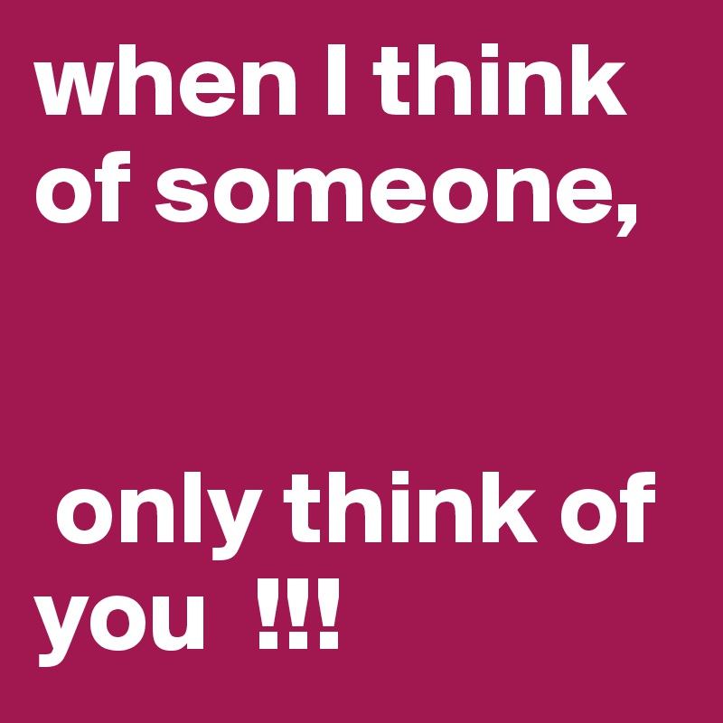 when I think of someone,


 only think of you  !!! 