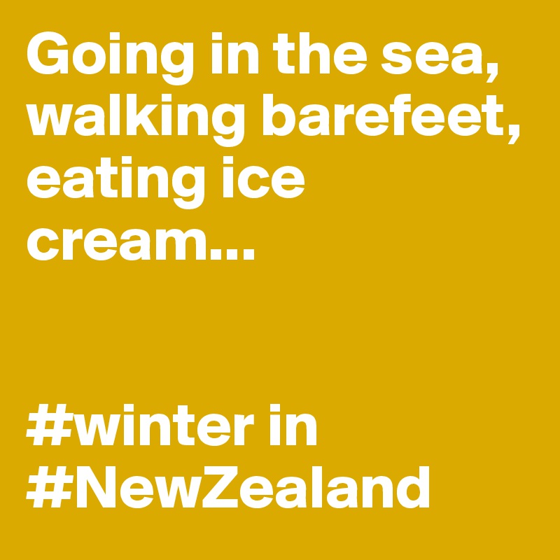 Going in the sea, walking barefeet, eating ice cream...


#winter in #NewZealand