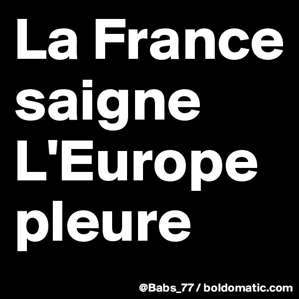 La France saigne
L'Europe pleure