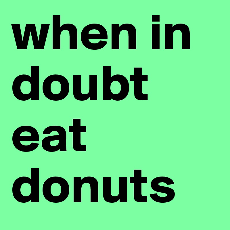 when in doubt eat donuts 