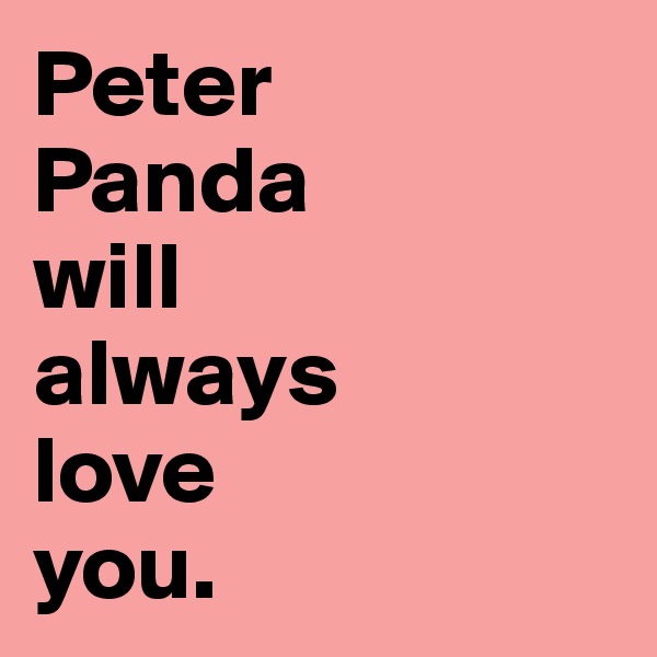Peter 
Panda 
will 
always 
love 
you.