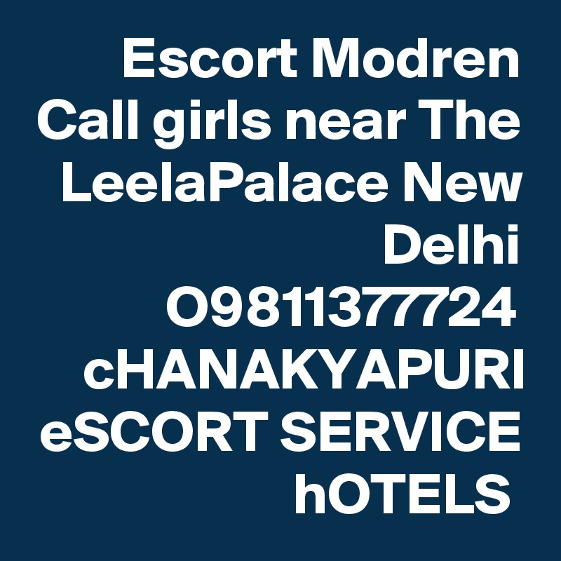 Escort Modren Call girls near The LeelaPalace New Delhi O9811377724 cHANAKYAPURI eSCORT SERVICE hOTELS 