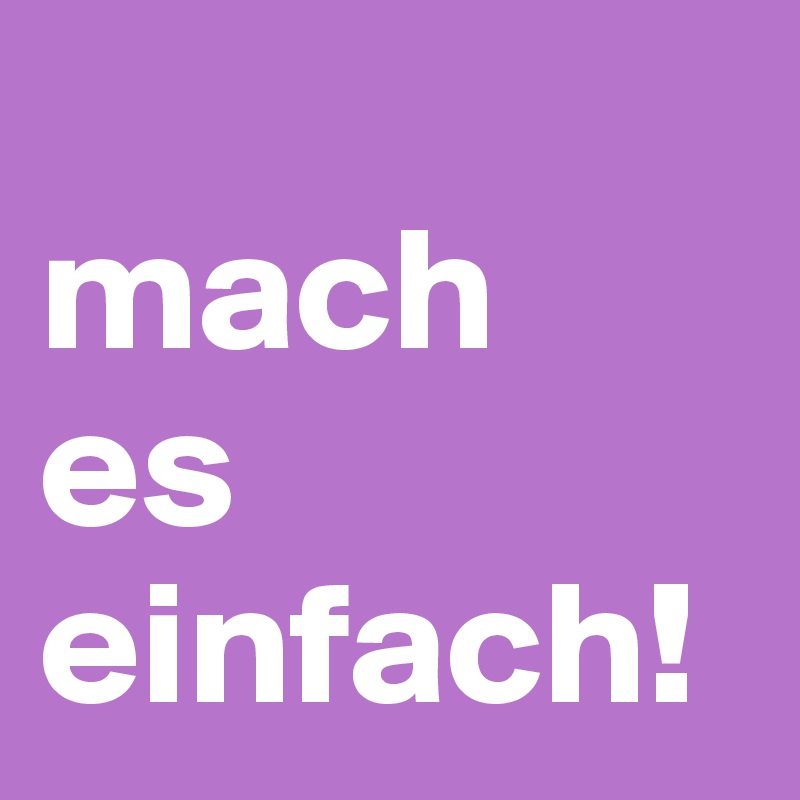 
mach 
es
einfach!