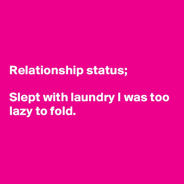 



Relationship status;

Slept with laundry I was too lazy to fold. 



