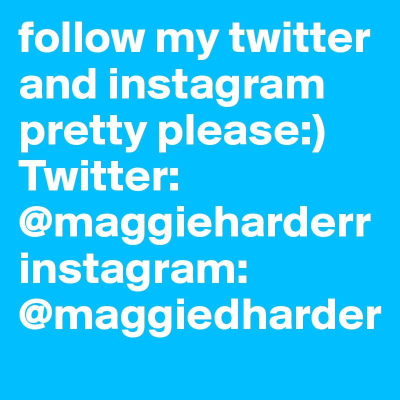 follow my twitter and instagram pretty please:)
Twitter:
@maggieharderr
instagram:
@maggiedharder