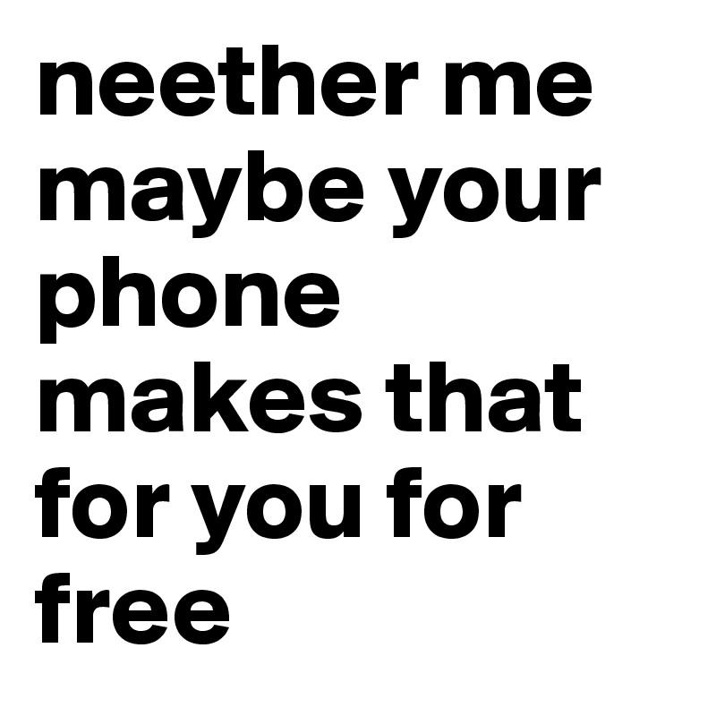 neether me maybe your phone makes that for you for free