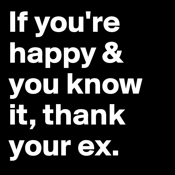 If you're happy & you know it, thank your ex.