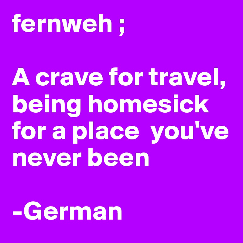 fernweh ; 

A crave for travel, being homesick for a place  you've never been

-German