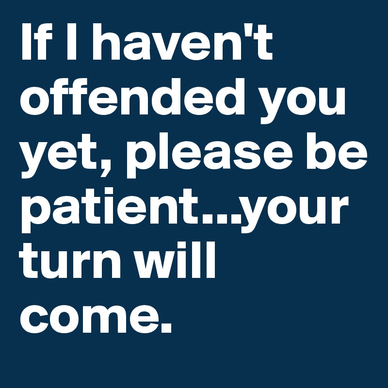 If I Haven T Offended You Yet Please Be Patient Your Turn Will Come Post By White Sheep17