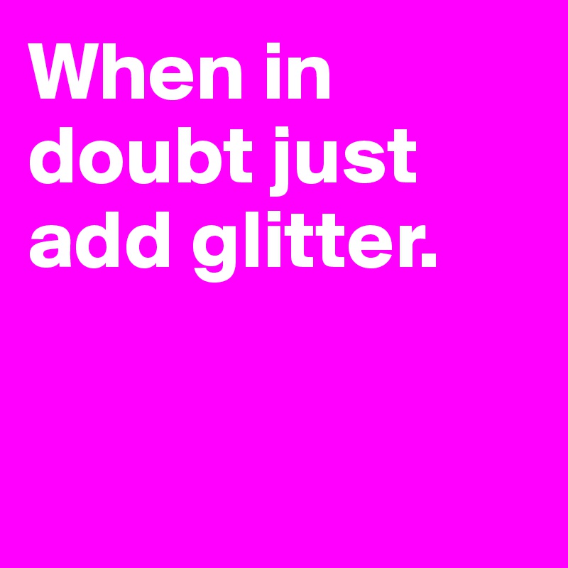 When in doubt just add glitter.


