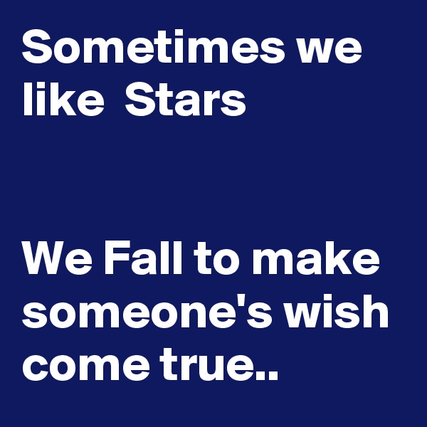 Sometimes we like  Stars


We Fall to make someone's wish come true..