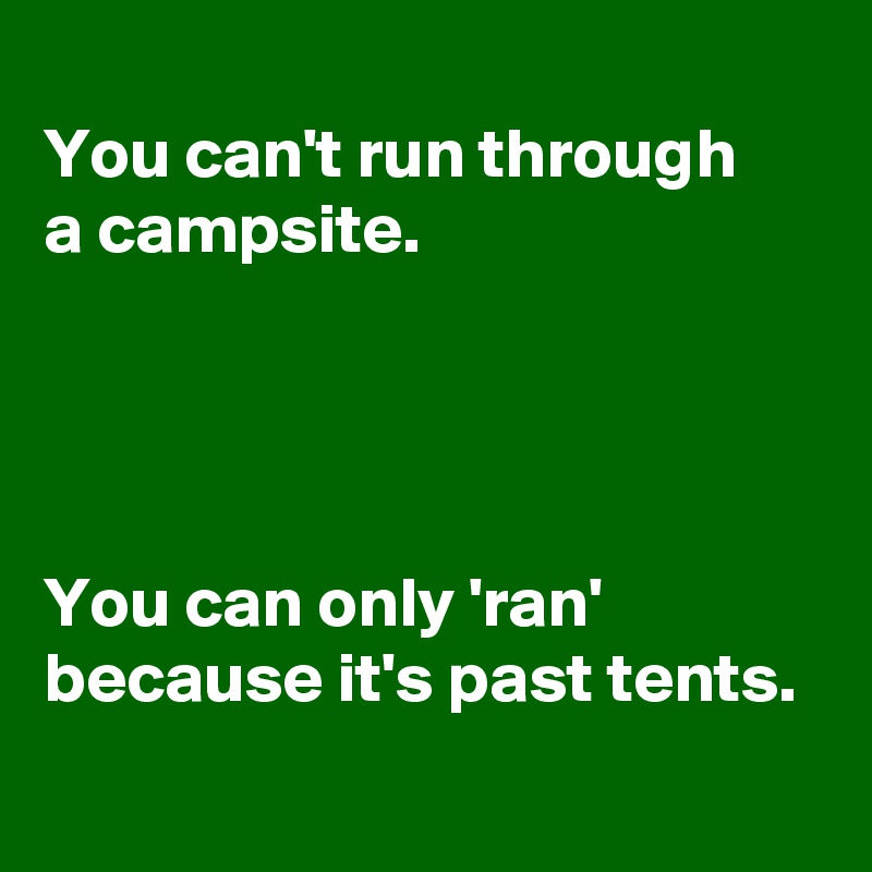 
You can't run through 
a campsite.




You can only 'ran' because it's past tents.

