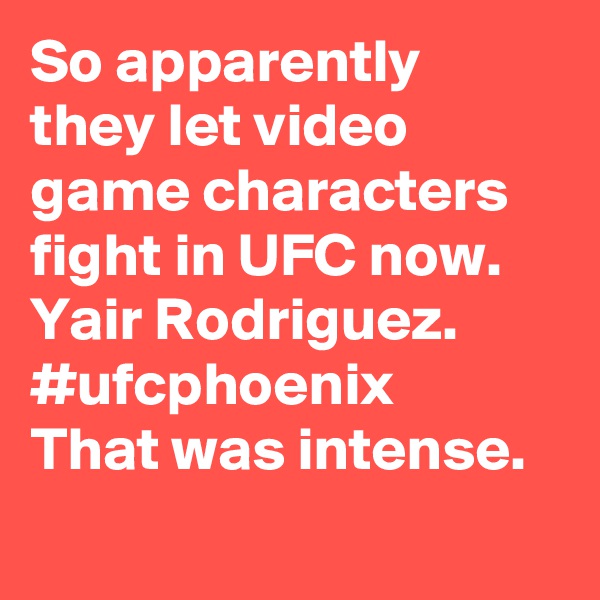 So apparently they let video game characters fight in UFC now.  Yair Rodriguez.   #ufcphoenix    That was intense.