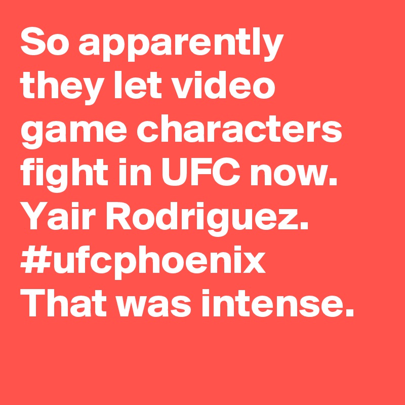 So apparently they let video game characters fight in UFC now.  Yair Rodriguez.   #ufcphoenix    That was intense.