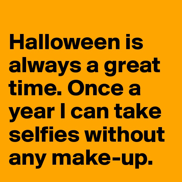 
Halloween is always a great time. Once a year I can take selfies without any make-up.