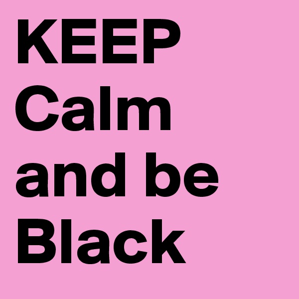 KEEP Calm and be Black 