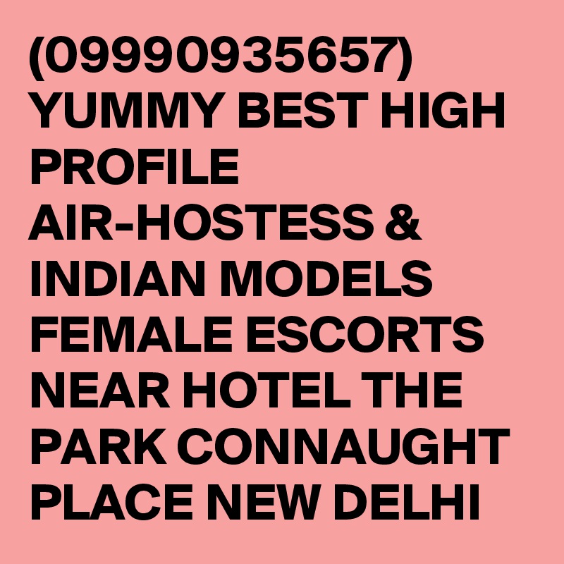 (09990935657) YUMMY BEST HIGH PROFILE AIR-HOSTESS & INDIAN MODELS FEMALE ESCORTS NEAR HOTEL THE PARK CONNAUGHT PLACE NEW DELHI