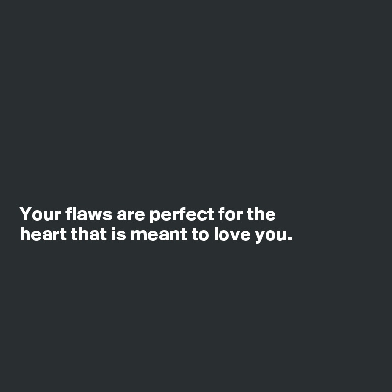 








Your flaws are perfect for the
heart that is meant to love you.





