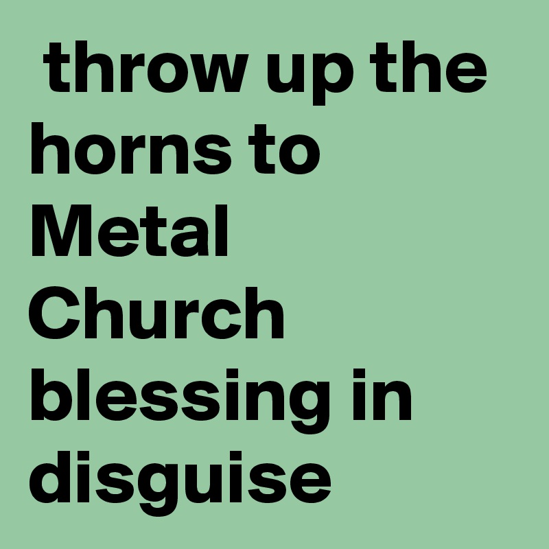 throw up the horns to Metal Church blessing in disguise