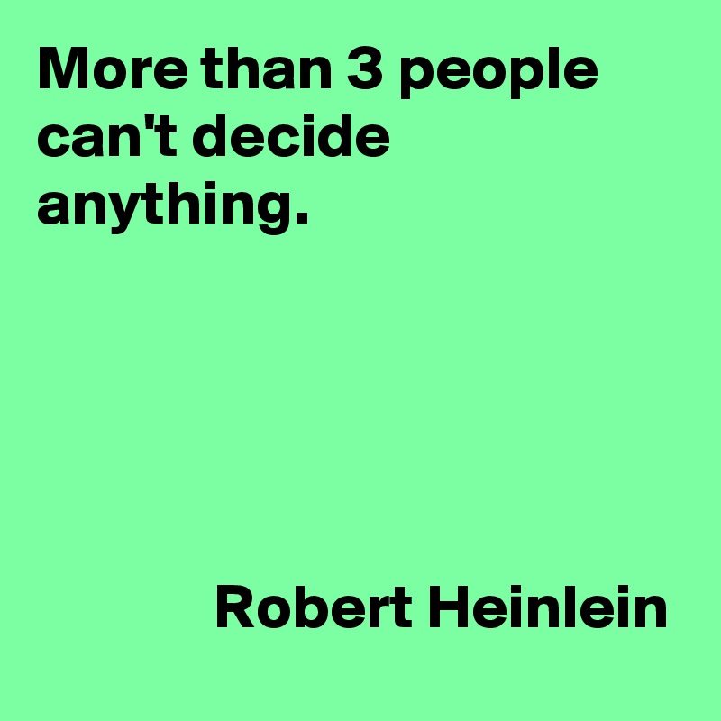More than 3 people can't decide anything.





              Robert Heinlein
