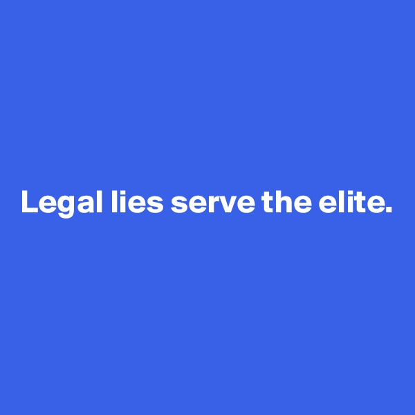 




Legal lies serve the elite.




