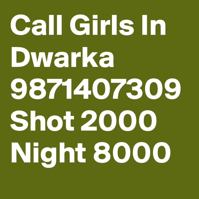 Call Girls In Dwarka 9871407309 Shot 2000 Night 8000