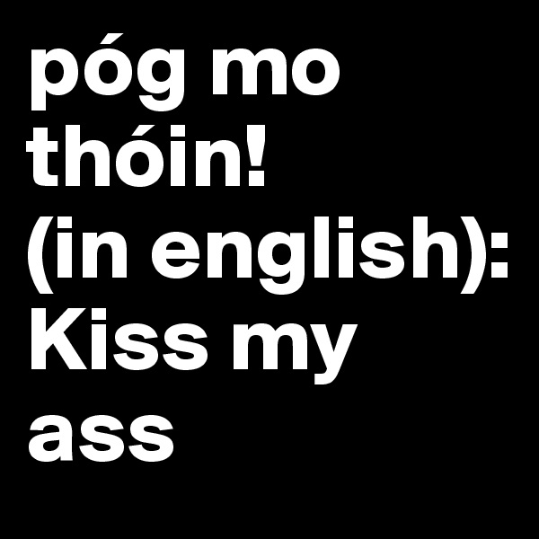 póg mo thóin!
(in english):
Kiss my ass