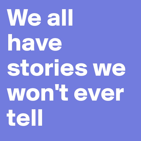 We all have stories we won't ever tell 