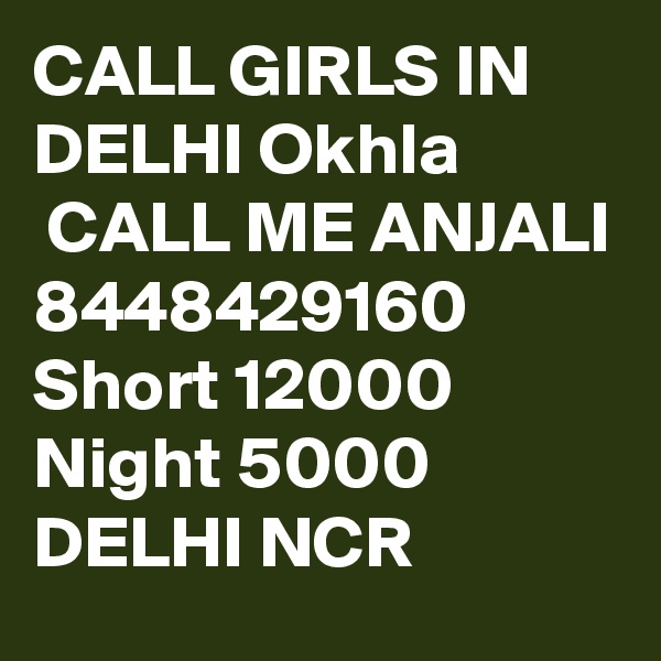 CALL GIRLS IN DELHI Okhla
 CALL ME ANJALI 8448429160 Short 12000 Night 5000 DELHI NCR