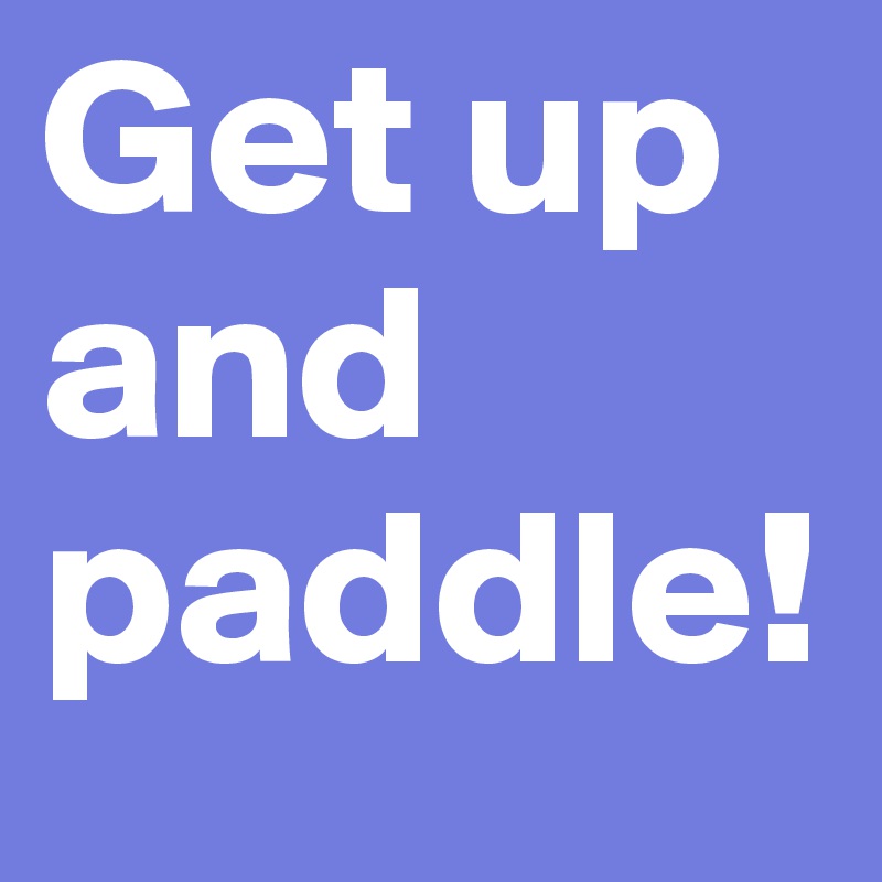 Get up and paddle!