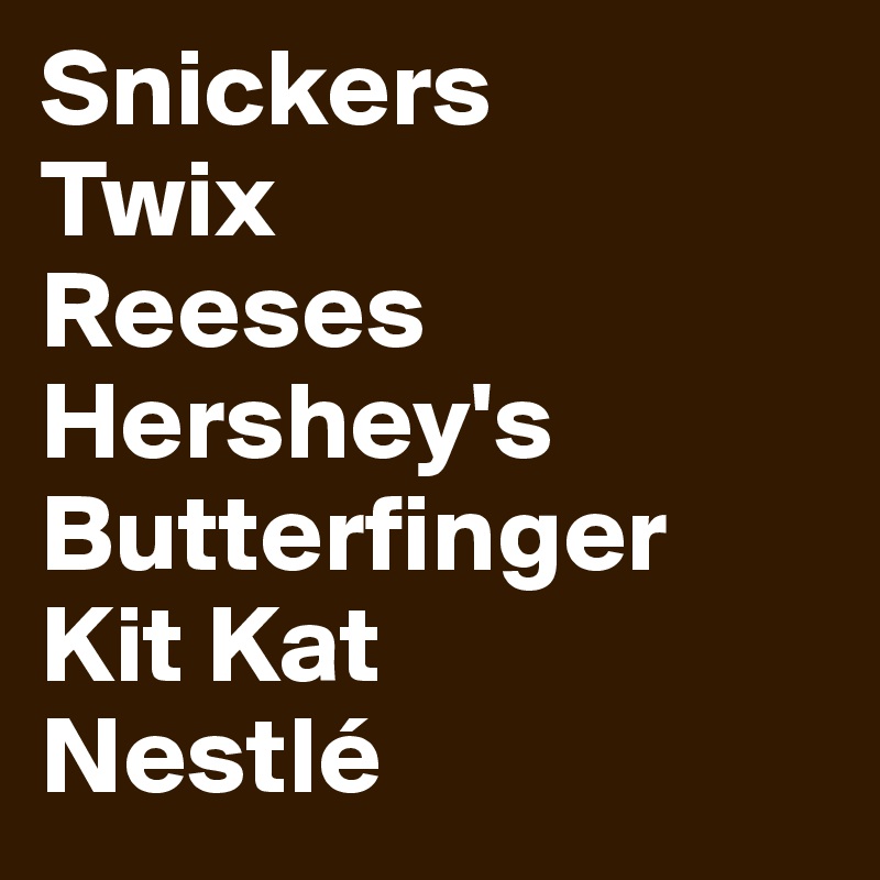 Snickers
Twix
Reeses 
Hershey's
Butterfinger 
Kit Kat 
Nestlé 
