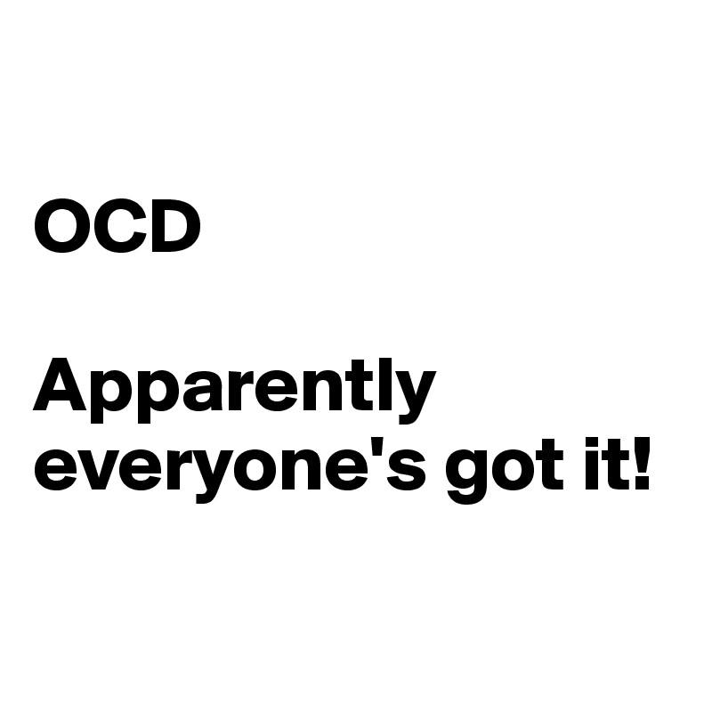 

OCD

Apparently everyone's got it!

