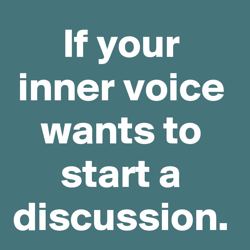 If your inner voice wants to start a discussion.