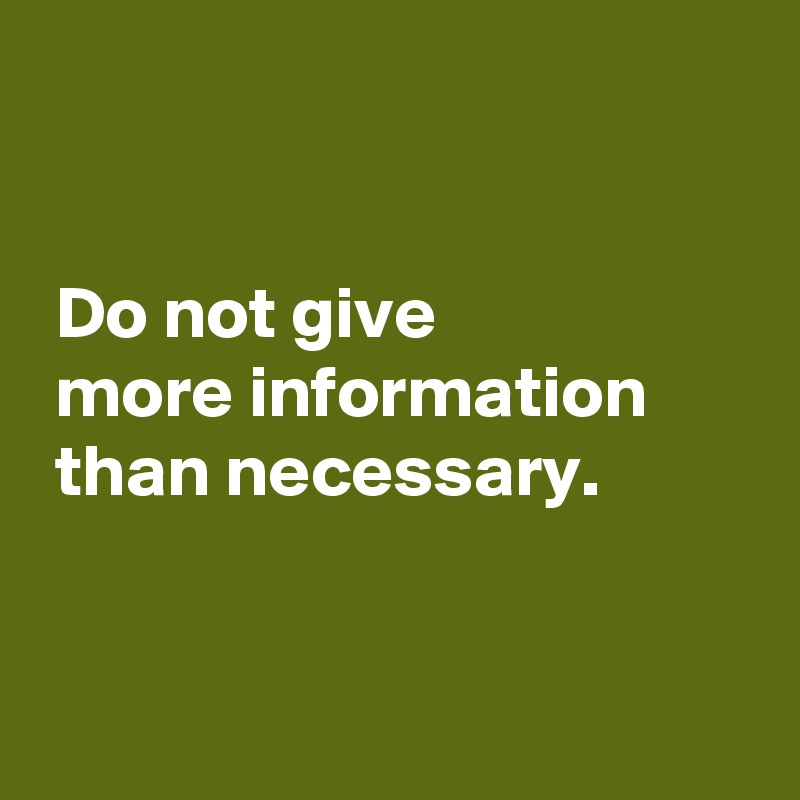 


 Do not give 
 more information
 than necessary.


