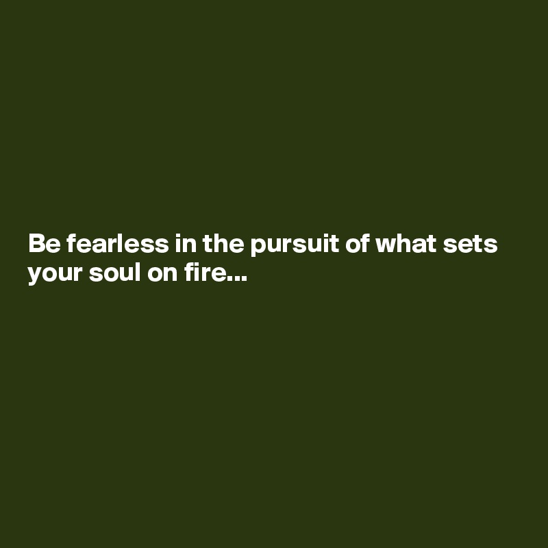 






Be fearless in the pursuit of what sets your soul on fire...







