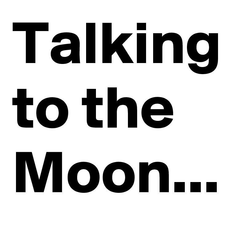 Talking to the Moon...