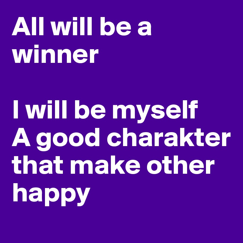All will be a winner

I will be myself 
A good charakter that make other happy