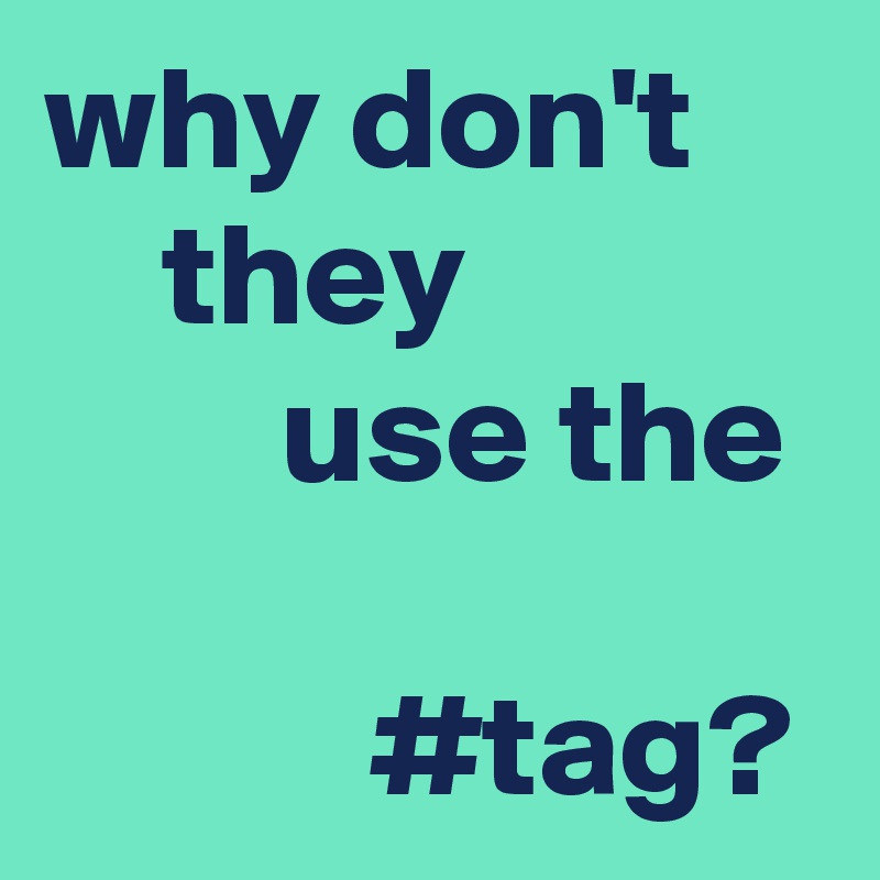 why don't        they
        use the             
           #tag?