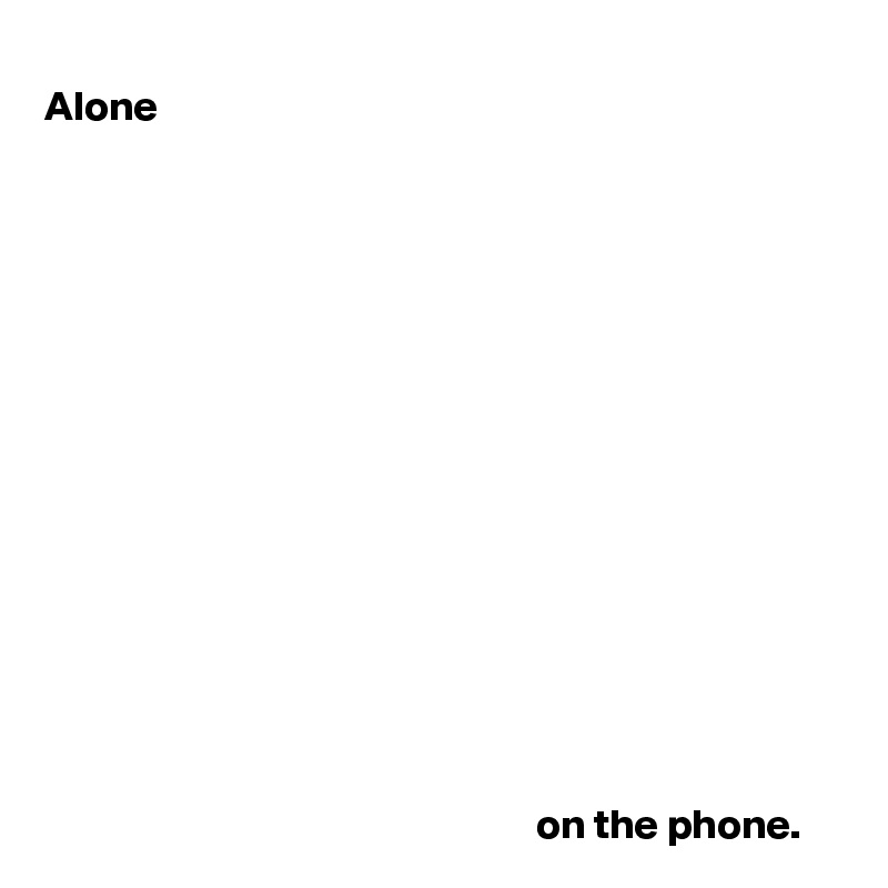 Alone














                                                    
                                                          on the phone.   