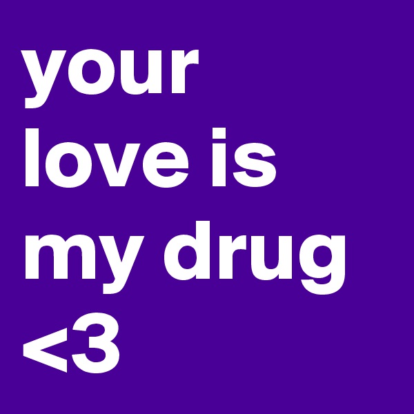 your love is my drug <3