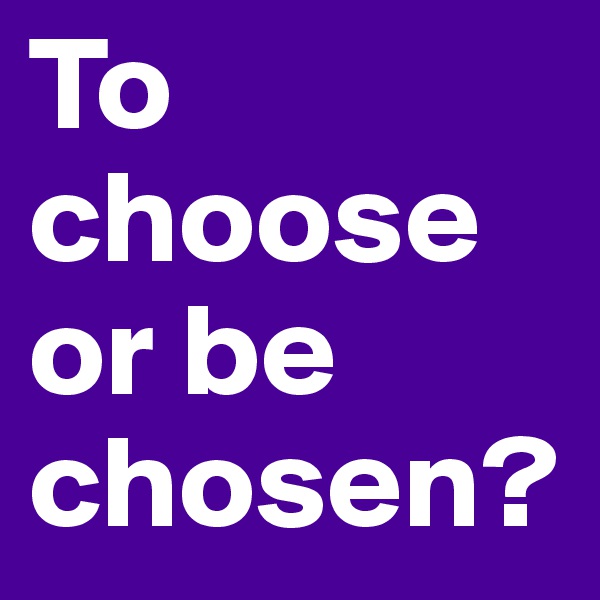 To choose or be chosen? 