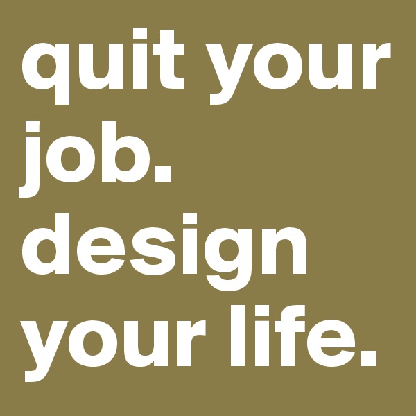 quit your job. design your life.
